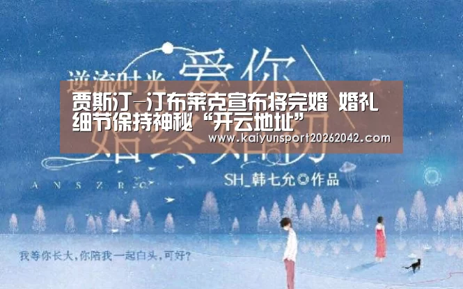 贾斯汀-汀布莱克宣布将完婚 婚礼细节保持神秘“开云地址”(图2) 开云APP