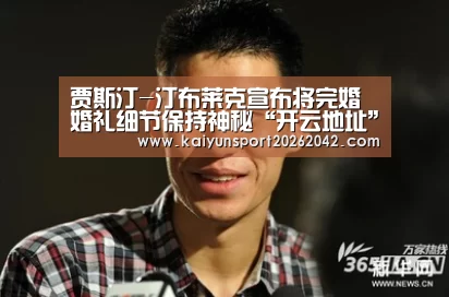 贾斯汀-汀布莱克宣布将完婚 婚礼细节保持神秘“开云地址”(图1) 开云下载