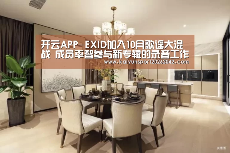 开云APP-EXID加入10月歌谣大混战 成员率智参与新专辑的录音工作(图1) 开云下载